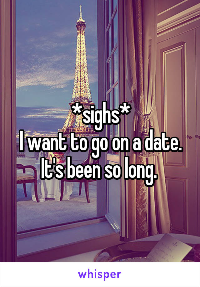 *sighs*
I want to go on a date. It's been so long. 