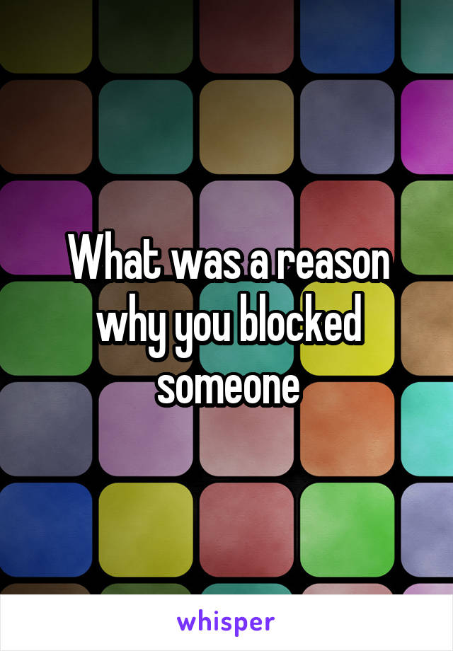What was a reason why you blocked someone