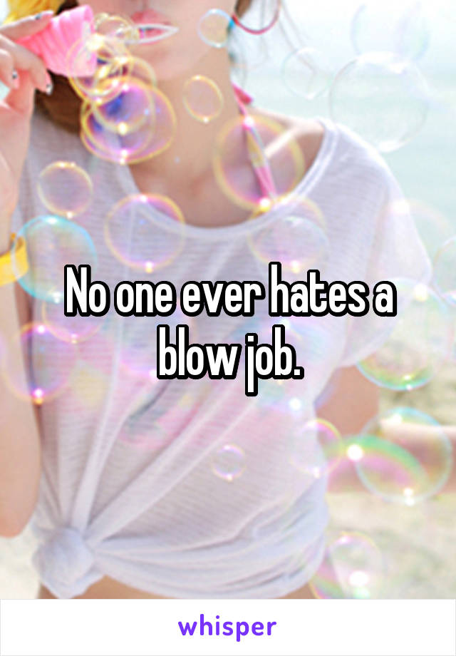 No one ever hates a blow job.