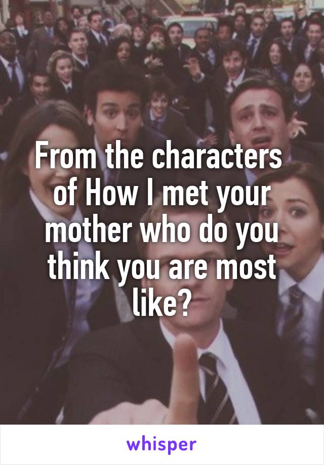 From the characters  of How I met your mother who do you think you are most like?