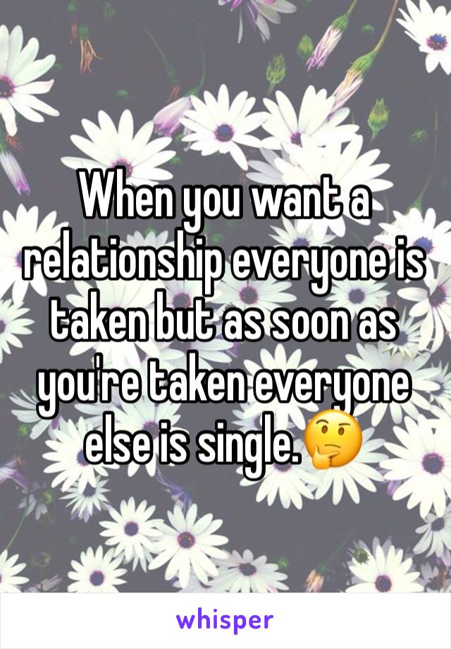 When you want a relationship everyone is taken but as soon as you're taken everyone else is single.🤔