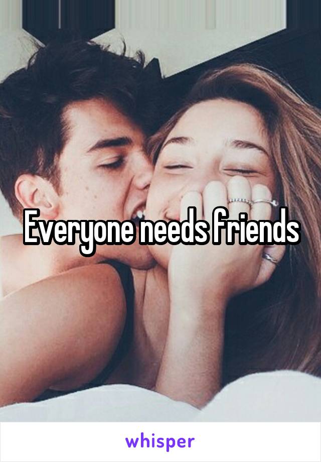 Everyone needs friends