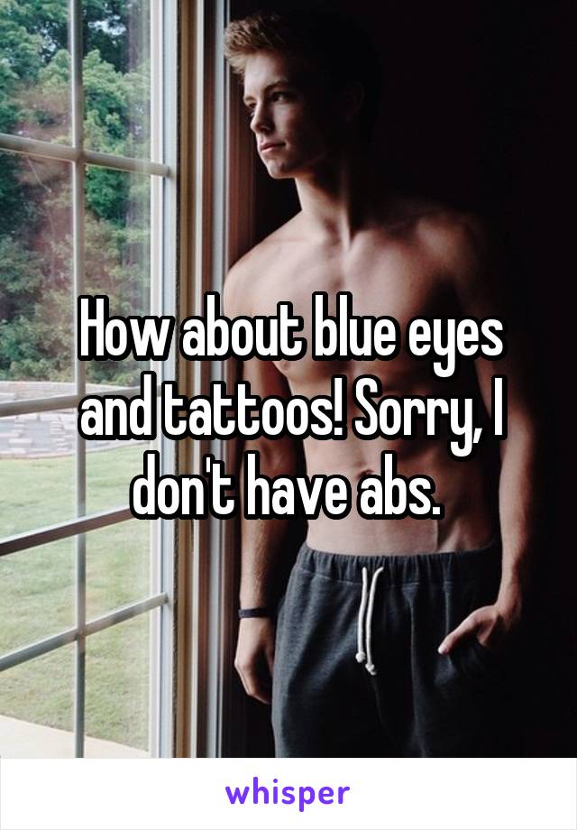 How about blue eyes and tattoos! Sorry, I don't have abs. 