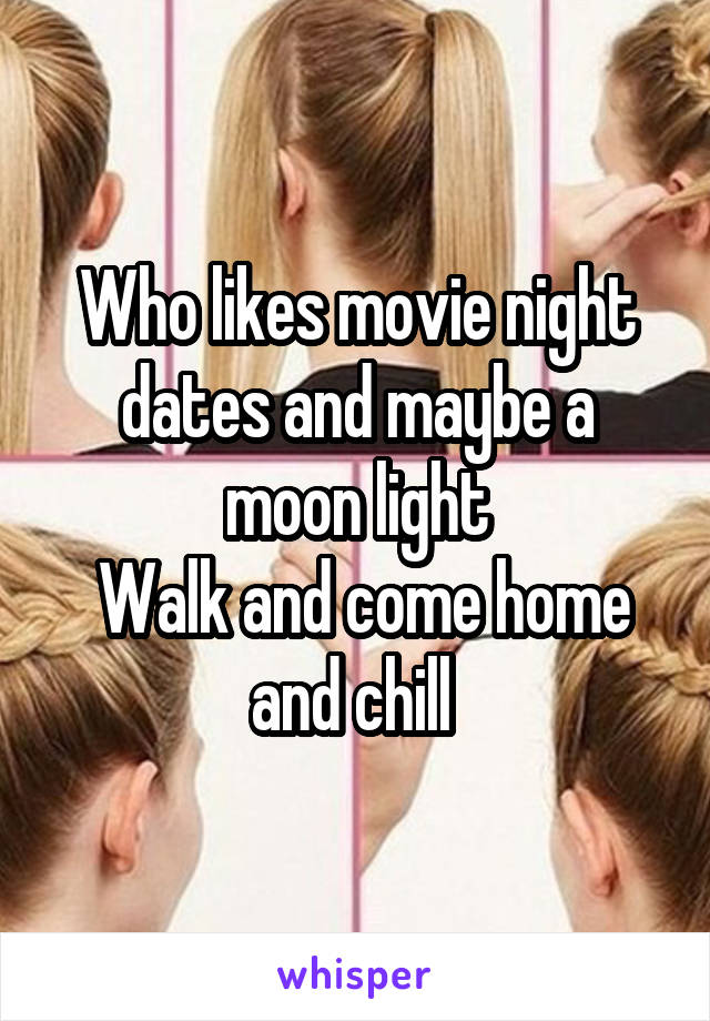 Who likes movie night dates and maybe a moon light
 Walk and come home and chill 