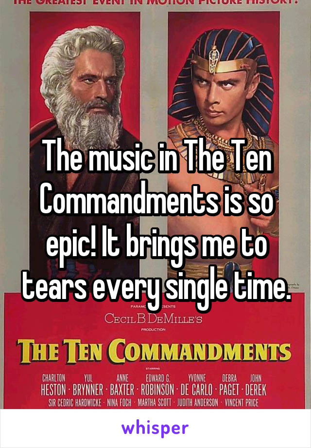 The music in The Ten Commandments is so epic! It brings me to tears every single time.