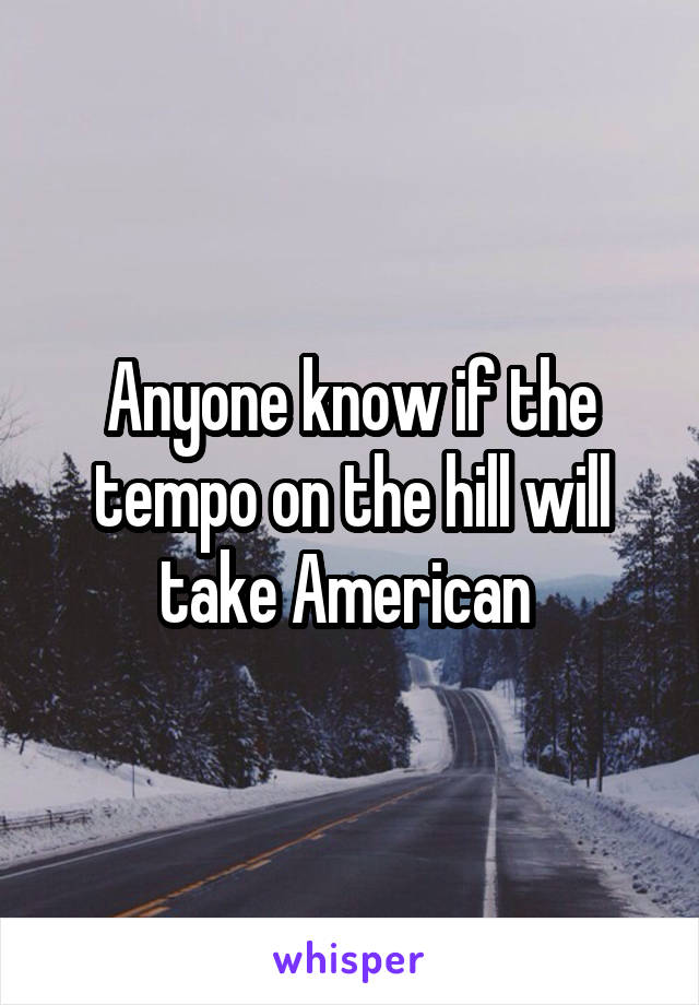 Anyone know if the tempo on the hill will take American 