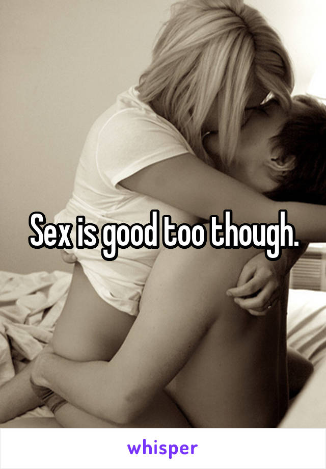 Sex is good too though.