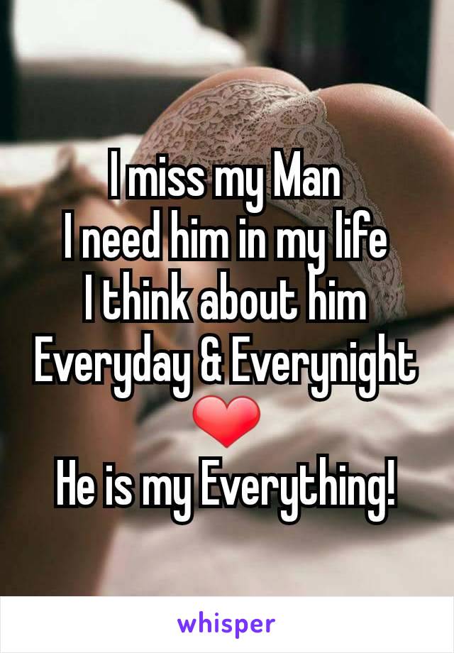 I miss my Man
I need him in my life
I think about him
Everyday & Everynight
❤
He is my Everything!