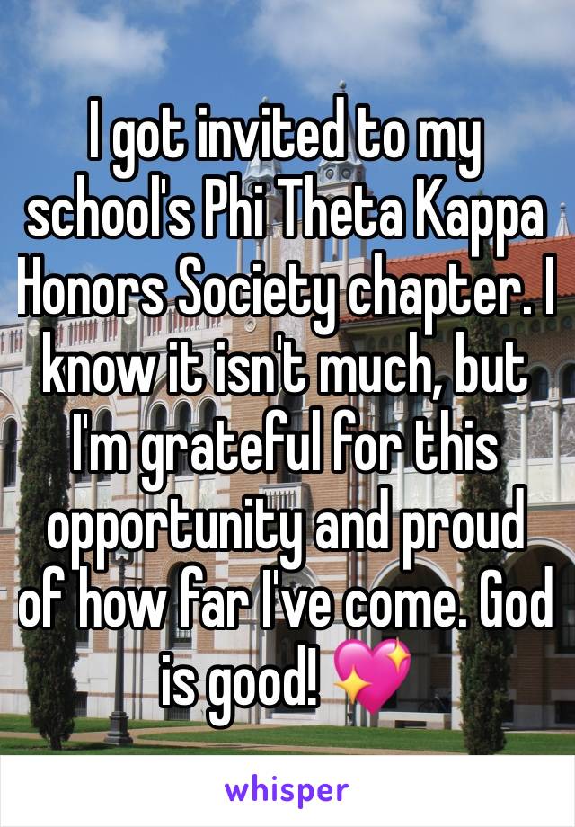 I got invited to my school's Phi Theta Kappa Honors Society chapter. I know it isn't much, but I'm grateful for this opportunity and proud of how far I've come. God is good! 💖