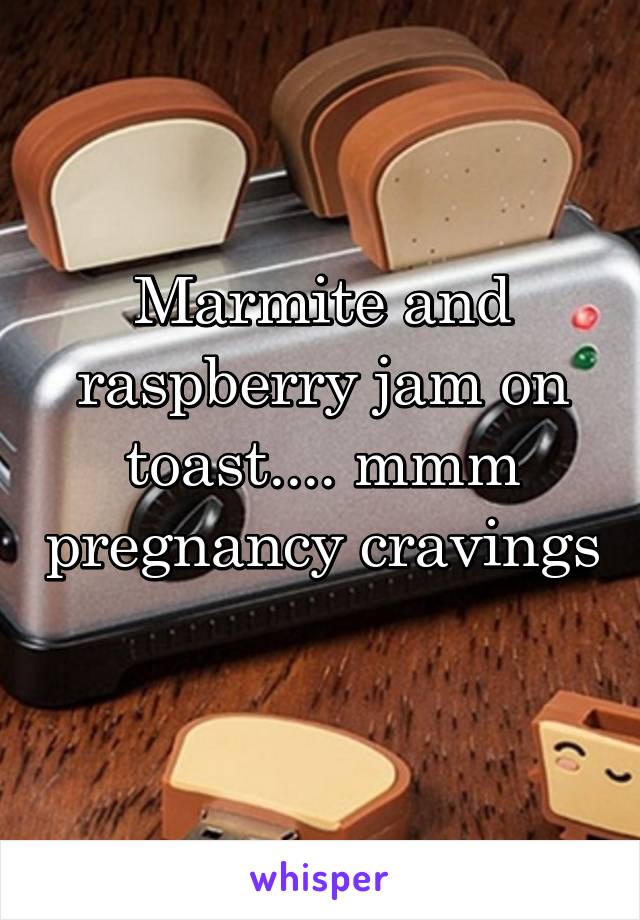 Marmite and raspberry jam on toast.... mmm pregnancy cravings 