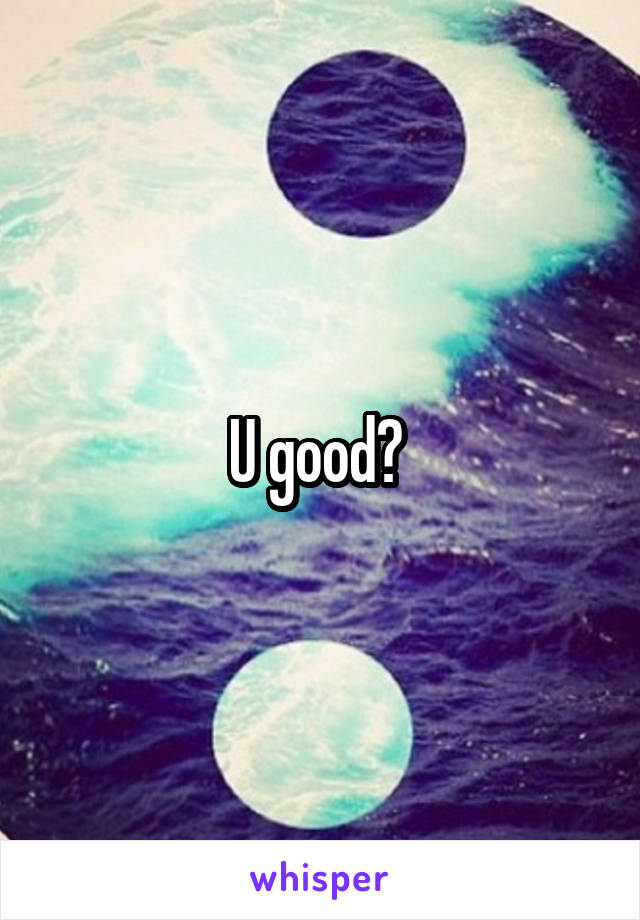 U good? 