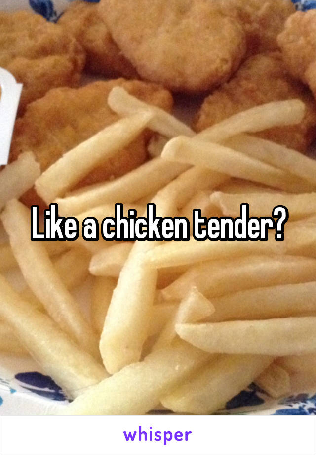 Like a chicken tender?