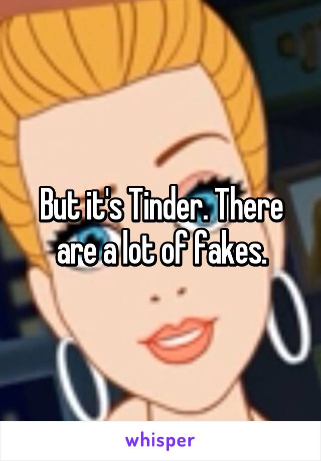 But it's Tinder. There are a lot of fakes.
