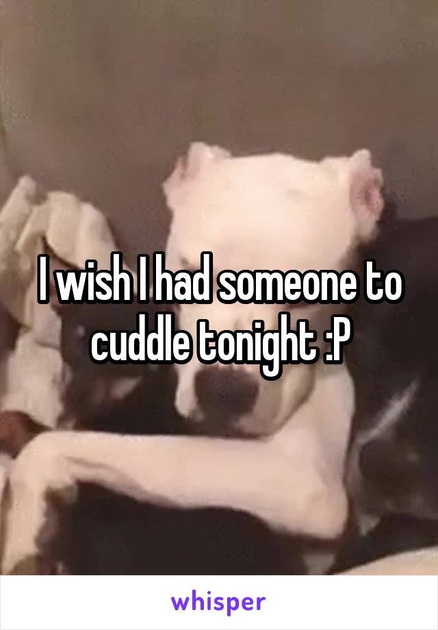 I wish I had someone to cuddle tonight :P