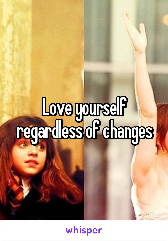 Love yourself regardless of changes