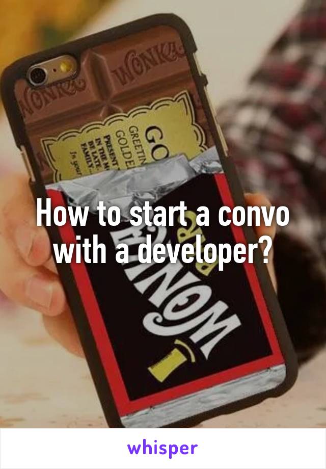 How to start a convo with a developer?