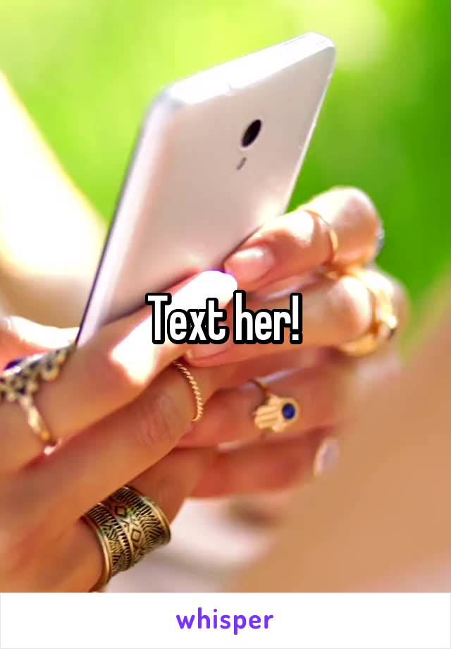 Text her! 