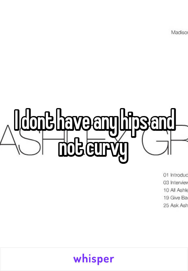 I dont have any hips and not curvy 