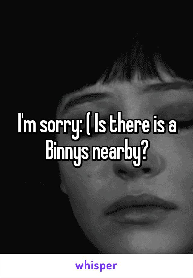 I'm sorry: ( Is there is a Binnys nearby?