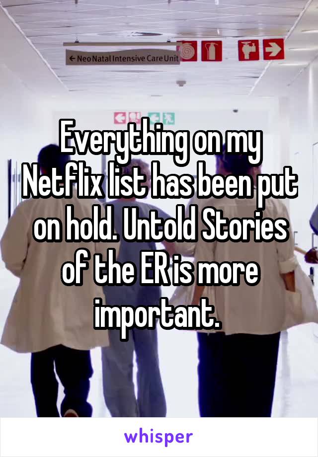 Everything on my Netflix list has been put on hold. Untold Stories of the ER is more important. 