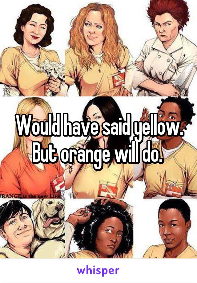 Would have said yellow. But orange will do. 