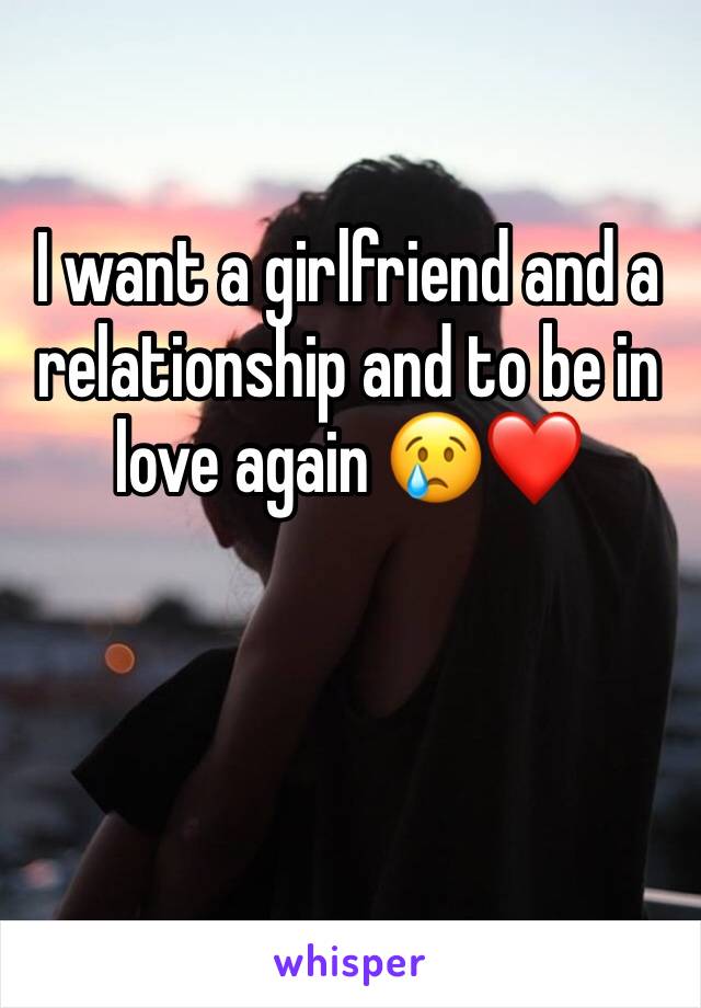 I want a girlfriend and a relationship and to be in love again 😢❤️