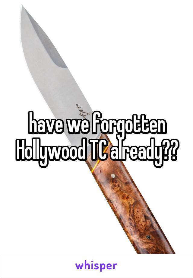 have we forgotten Hollywood TC already??