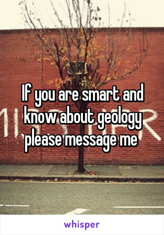 If you are smart and know about geology please message me 
