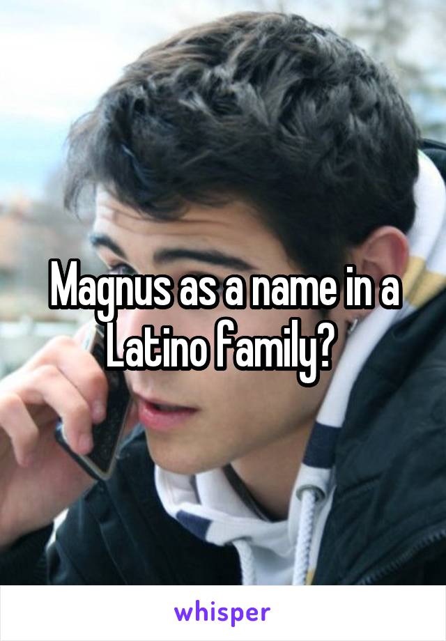 Magnus as a name in a Latino family? 