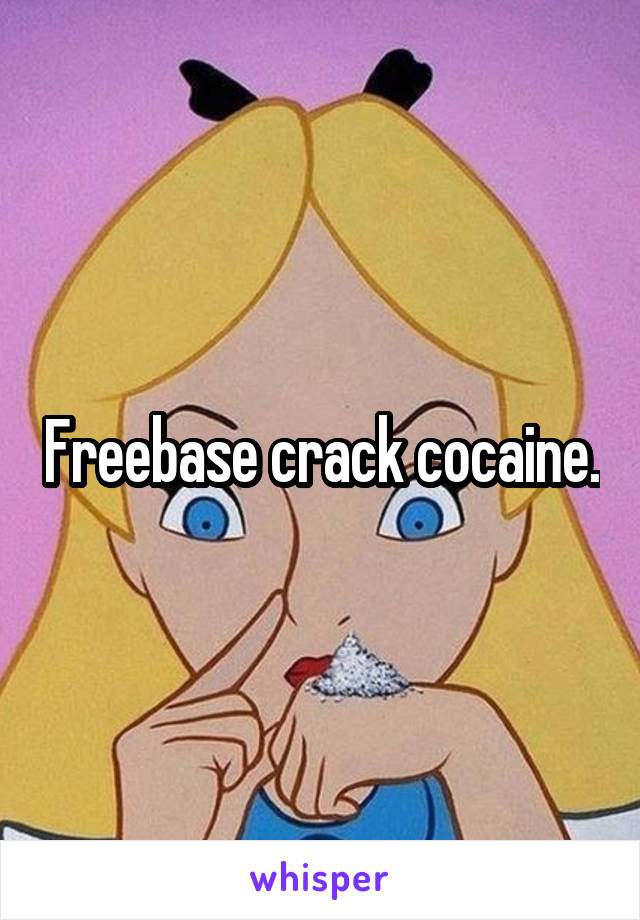 Freebase crack cocaine.