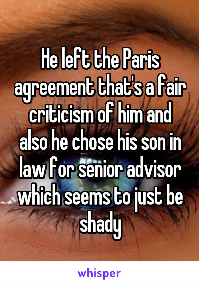 He left the Paris agreement that's a fair criticism of him and also he chose his son in law for senior advisor which seems to just be shady