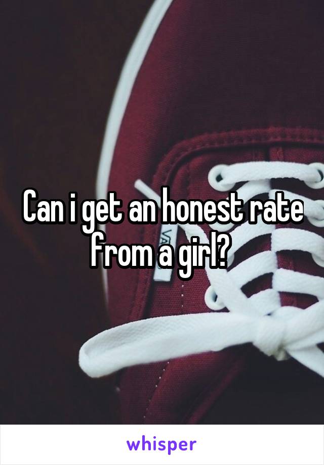 Can i get an honest rate from a girl? 