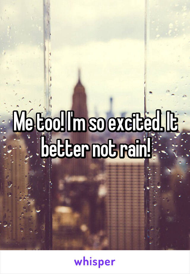 Me too! I'm so excited. It better not rain!
