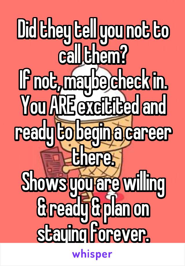 Did they tell you not to call them?
If not, maybe check in. You ARE excitited and ready to begin a career there.
Shows you are willing & ready & plan on staying forever.