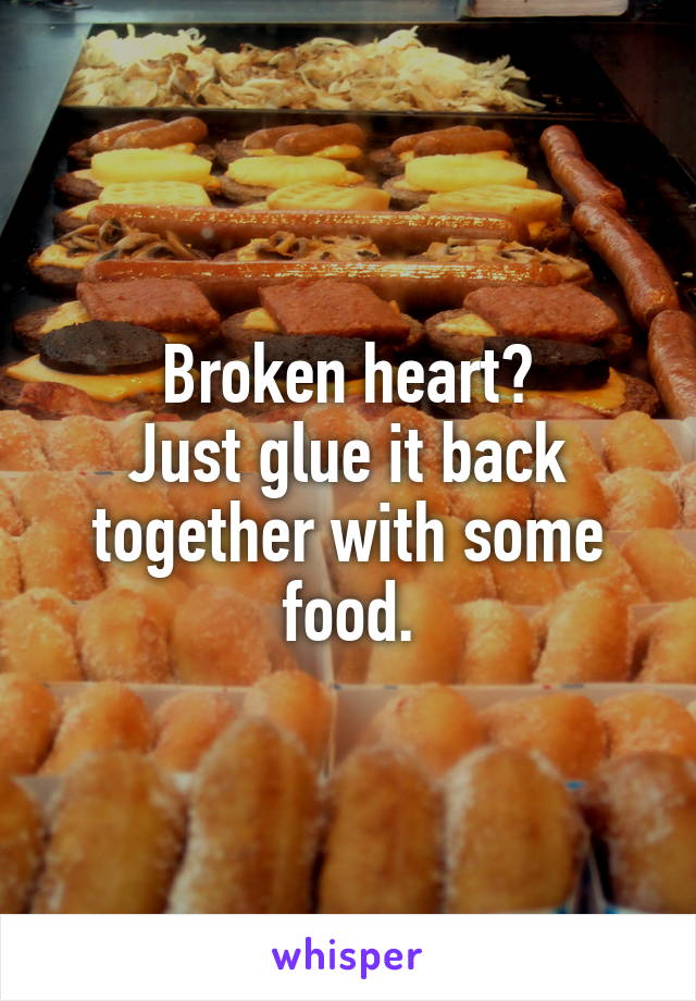Broken heart?
Just glue it back together with some food.