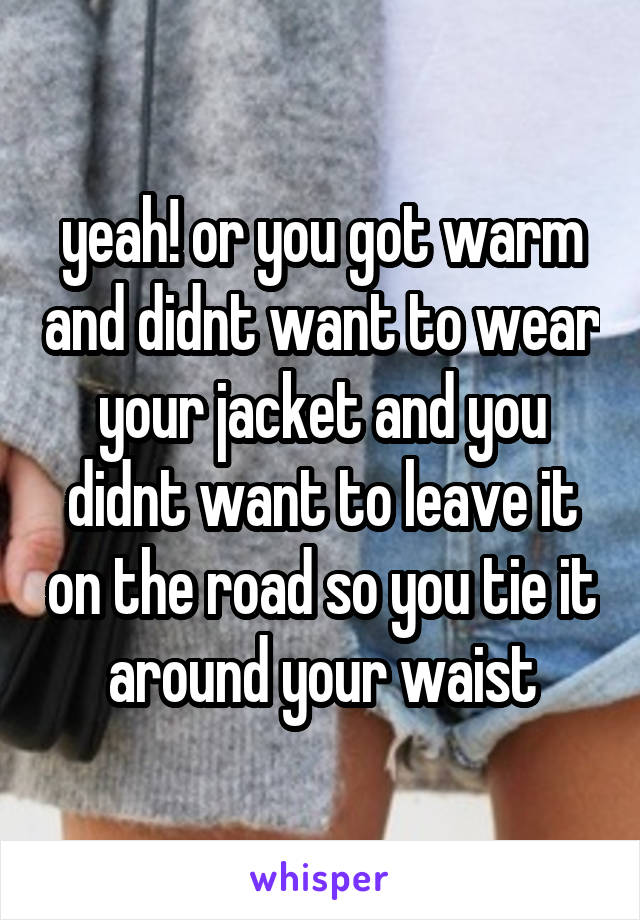 yeah! or you got warm and didnt want to wear your jacket and you didnt want to leave it on the road so you tie it around your waist