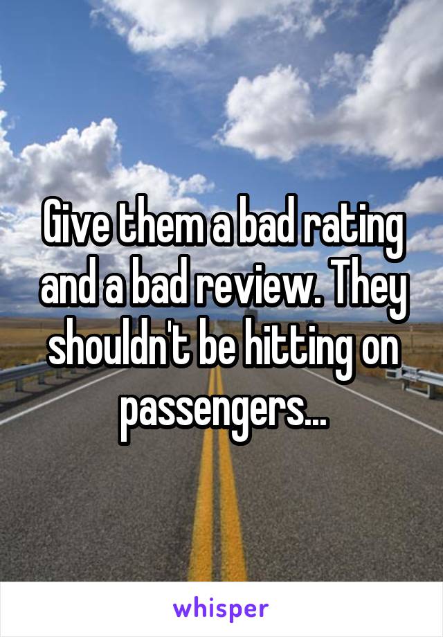 Give them a bad rating and a bad review. They shouldn't be hitting on passengers...