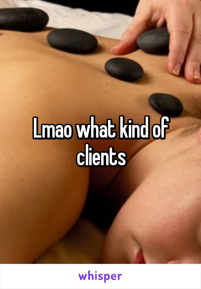 Lmao what kind of clients