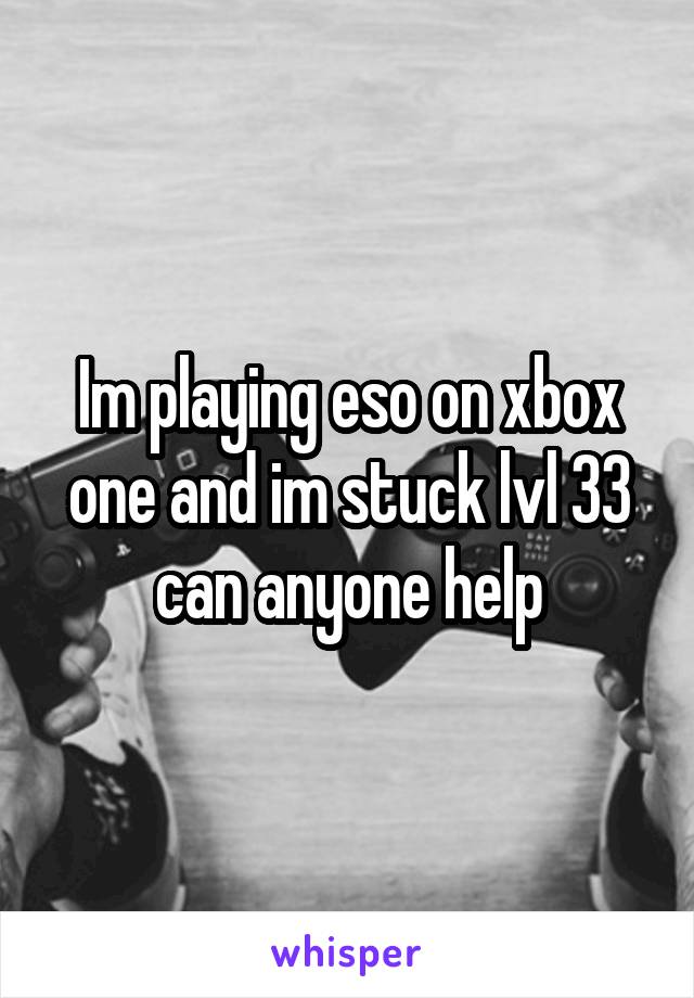 Im playing eso on xbox one and im stuck lvl 33 can anyone help