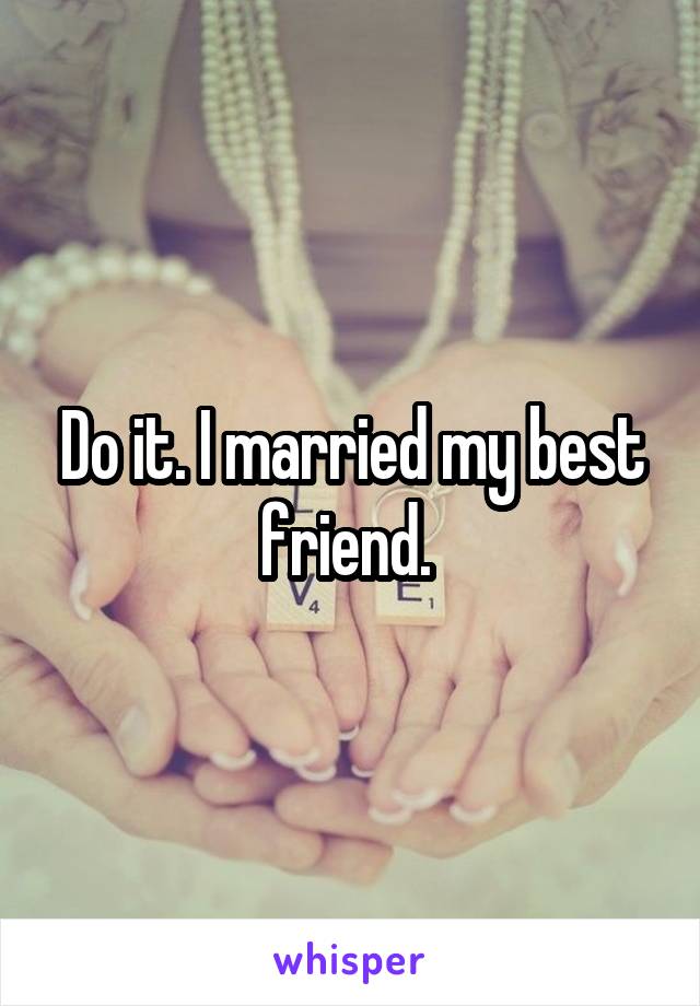 Do it. I married my best friend. 