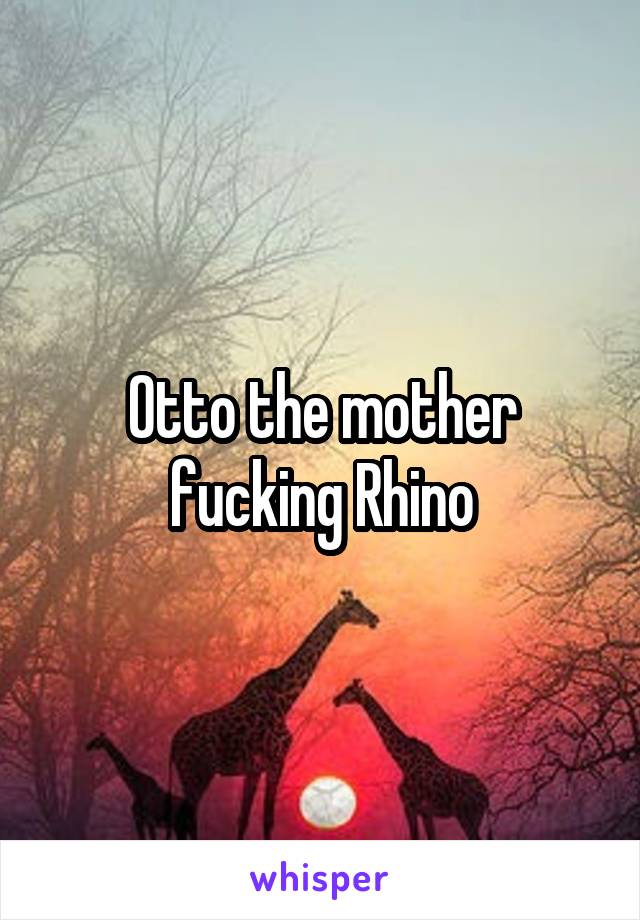 Otto the mother fucking Rhino