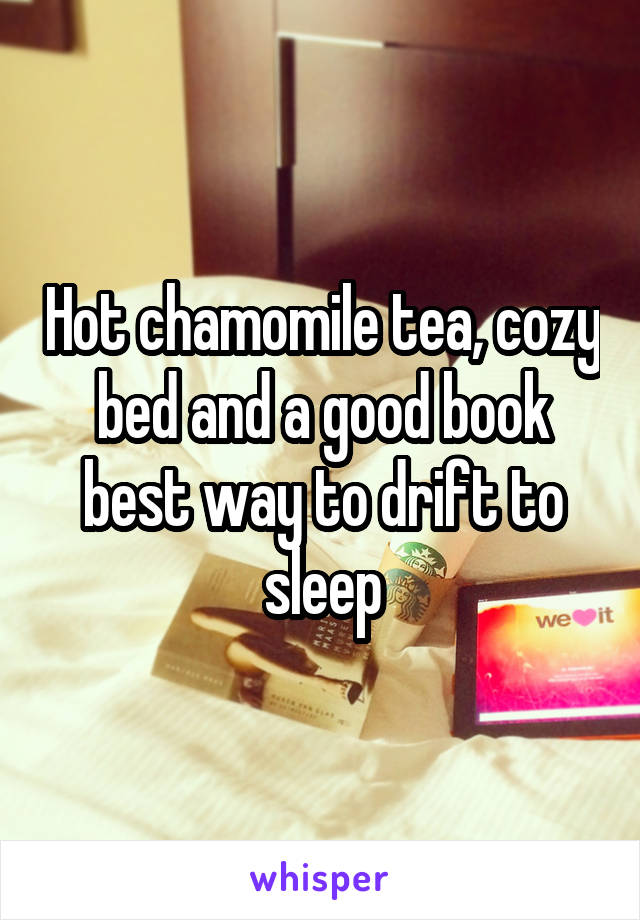 Hot chamomile tea, cozy bed and a good book best way to drift to sleep