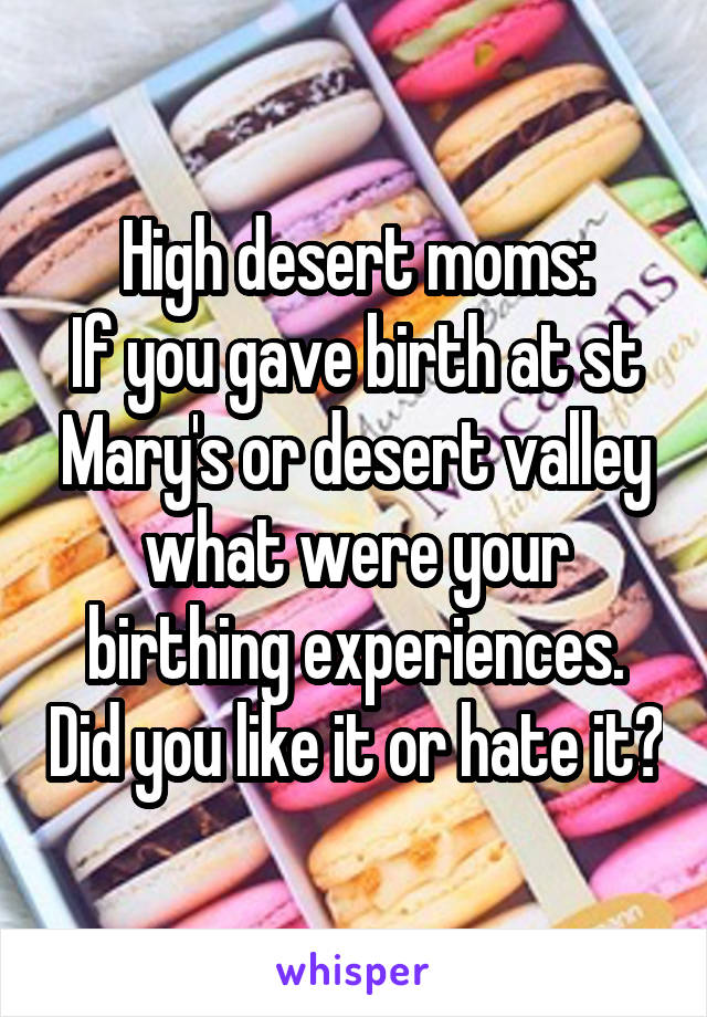 High desert moms:
If you gave birth at st Mary's or desert valley what were your birthing experiences. Did you like it or hate it?