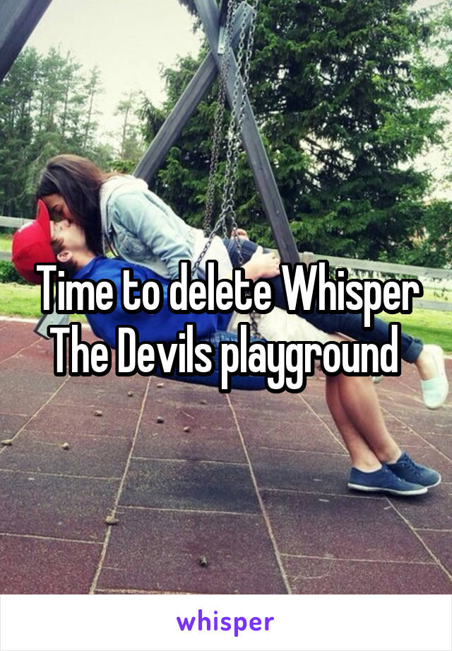Time to delete Whisper
The Devils playground 