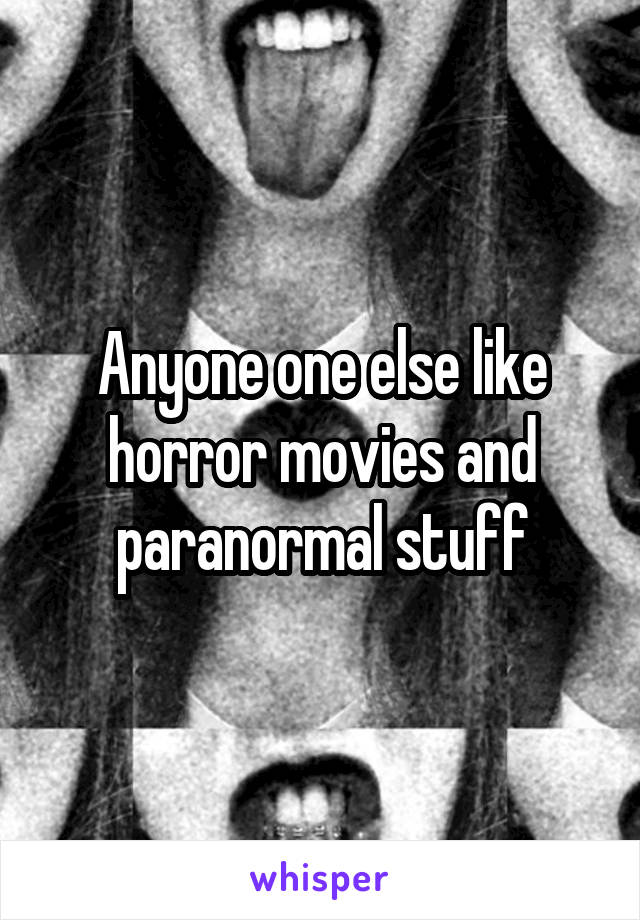 Anyone one else like horror movies and paranormal stuff