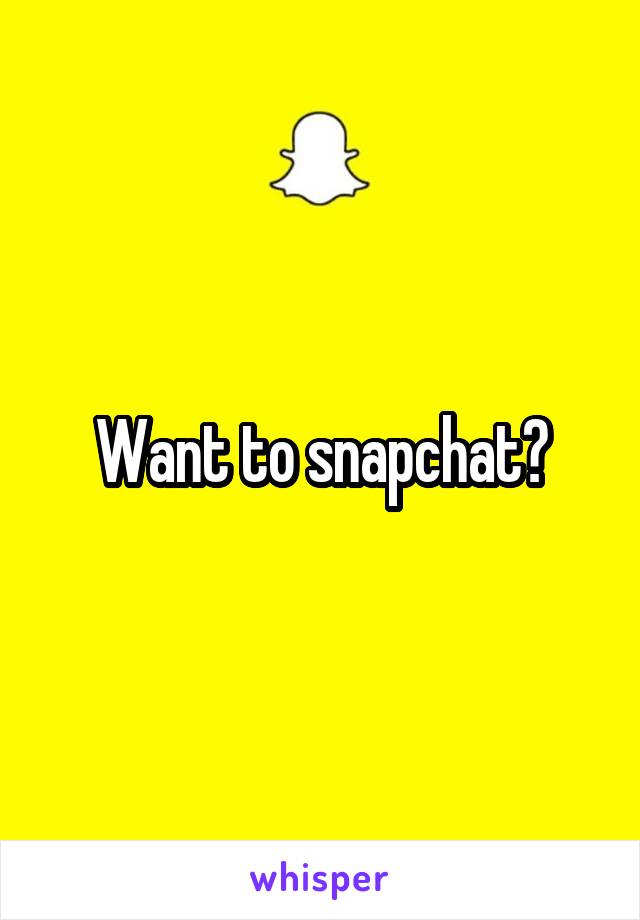 Want to snapchat?