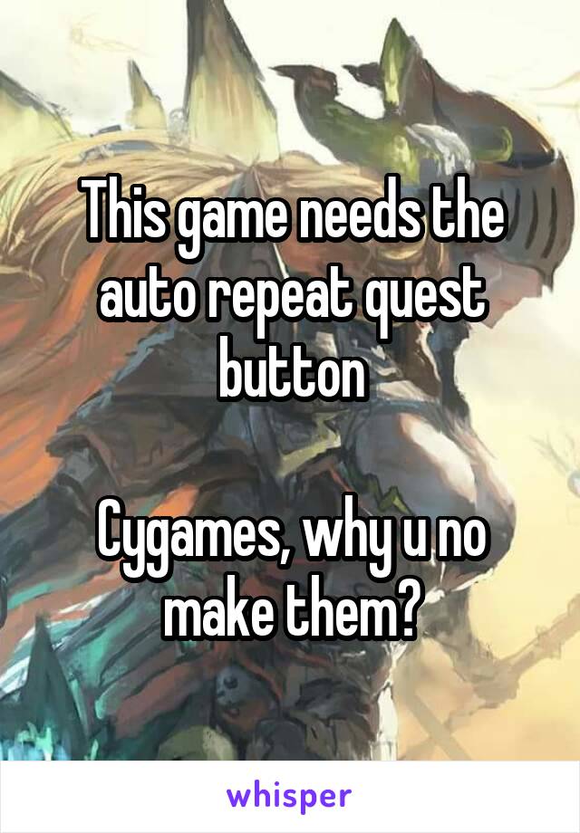 This game needs the auto repeat quest button

Cygames, why u no make them?