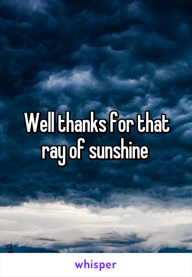 Well thanks for that ray of sunshine 