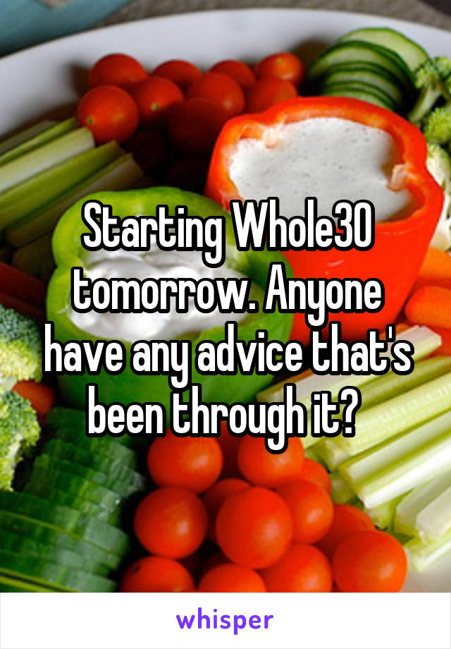 Starting Whole30 tomorrow. Anyone have any advice that's been through it? 
