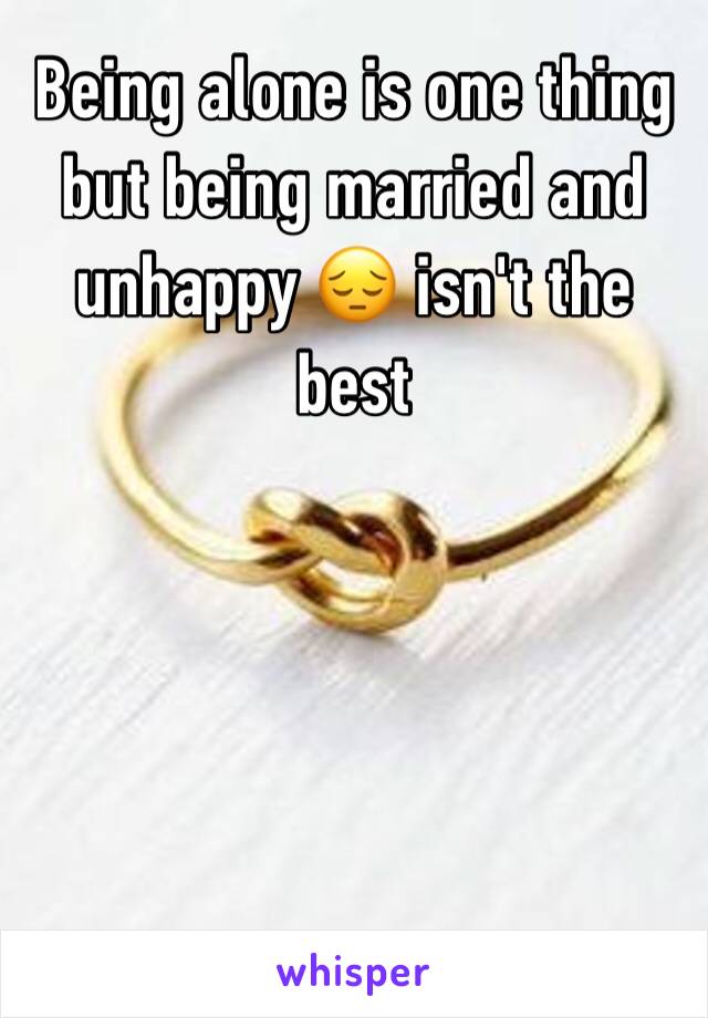 Being alone is one thing but being married and unhappy 😔 isn't the best